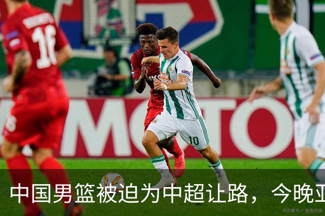 中国男篮被迫为中超让路，今晚亚运会半决赛死磕日本，CCTV5+直播