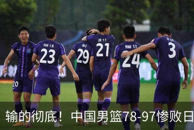 输的彻底！中国男篮78-97惨败日本，无缘决赛！外线崩盘+篮板被爆